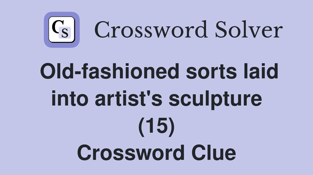 Old-fashioned sorts laid into artist's sculpture (15) Crossword Clue