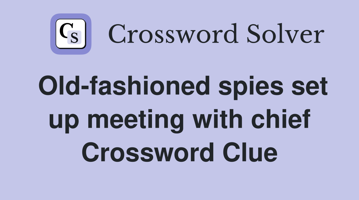 Old-fashioned spies set up meeting with chief Crossword Clue