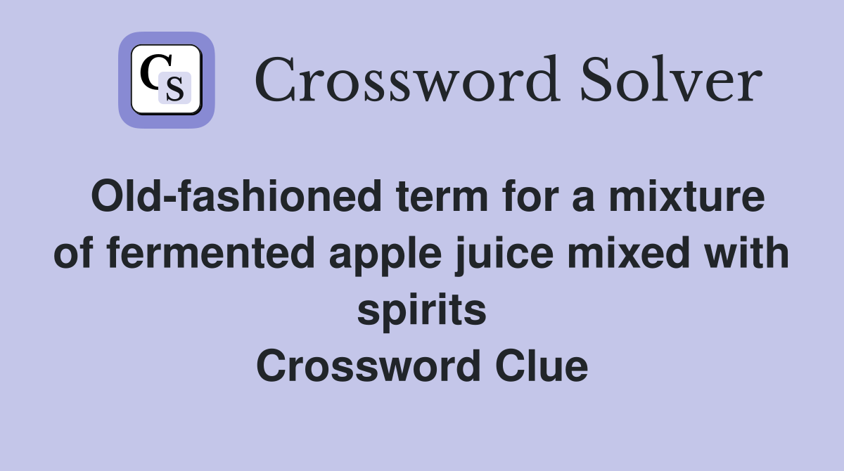Old-fashioned term for a mixture of fermented apple juice mixed with spirits Crossword Clue