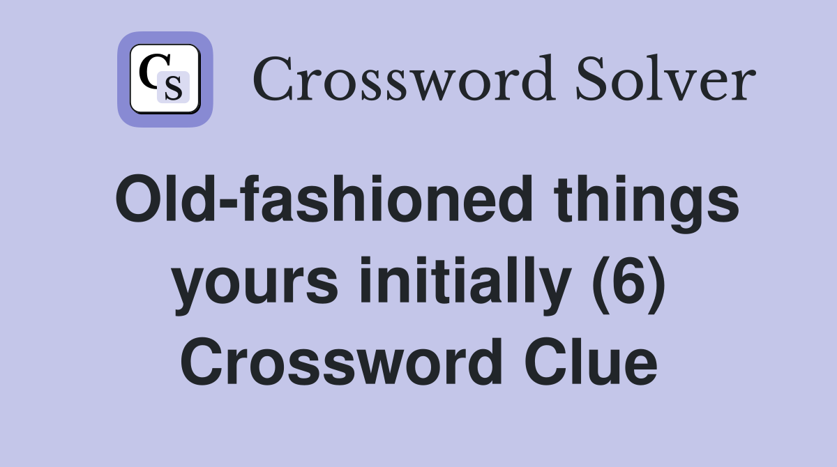 Old-fashioned things yours initially (6) Crossword Clue