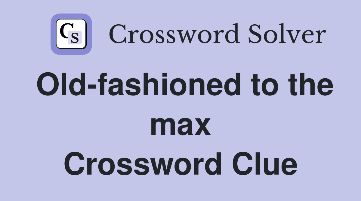 Old-fashioned to the max Crossword Clue