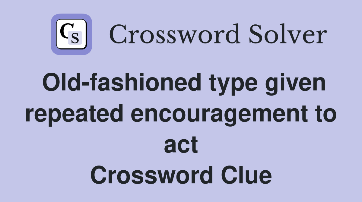 Old-fashioned type given repeated encouragement to act Crossword Clue