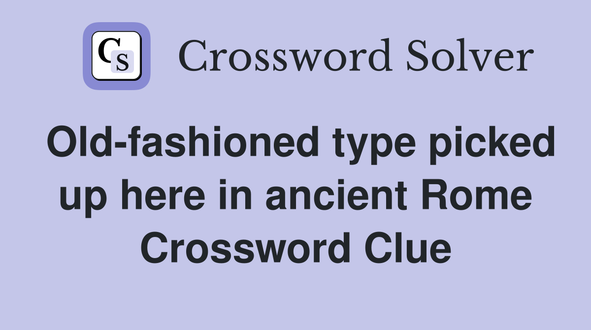 Old-fashioned type picked up here in ancient Rome Crossword Clue