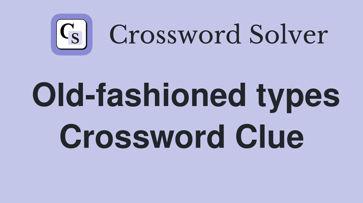 Old-fashioned types Crossword Clue