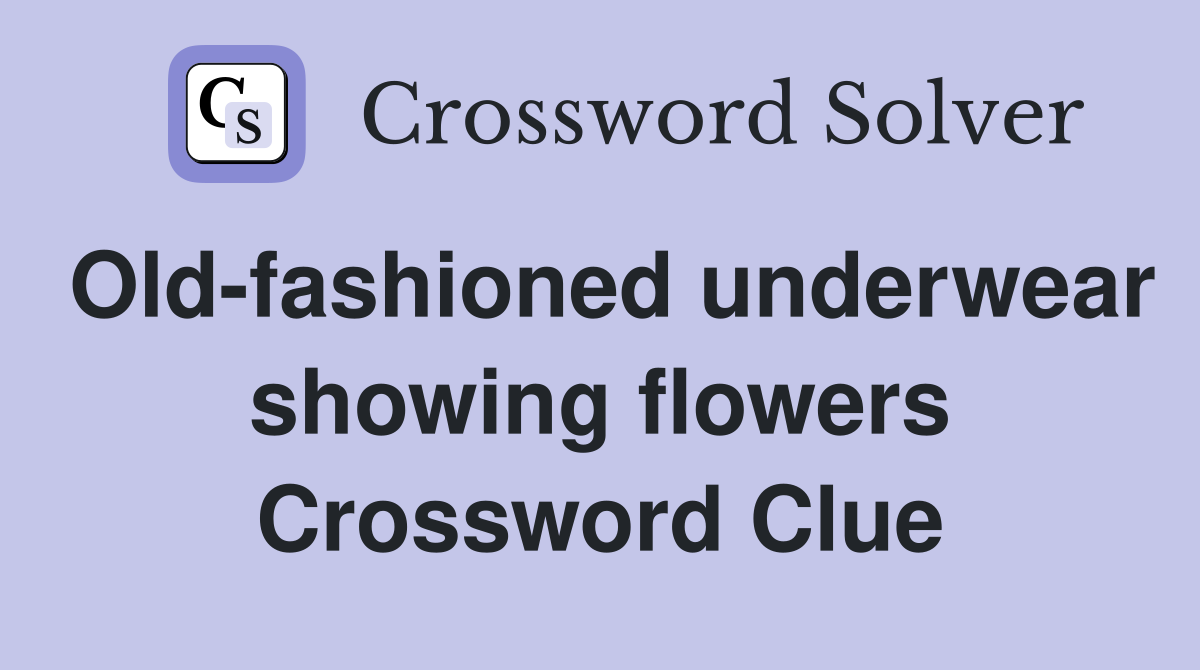 Old-fashioned underwear showing flowers Crossword Clue