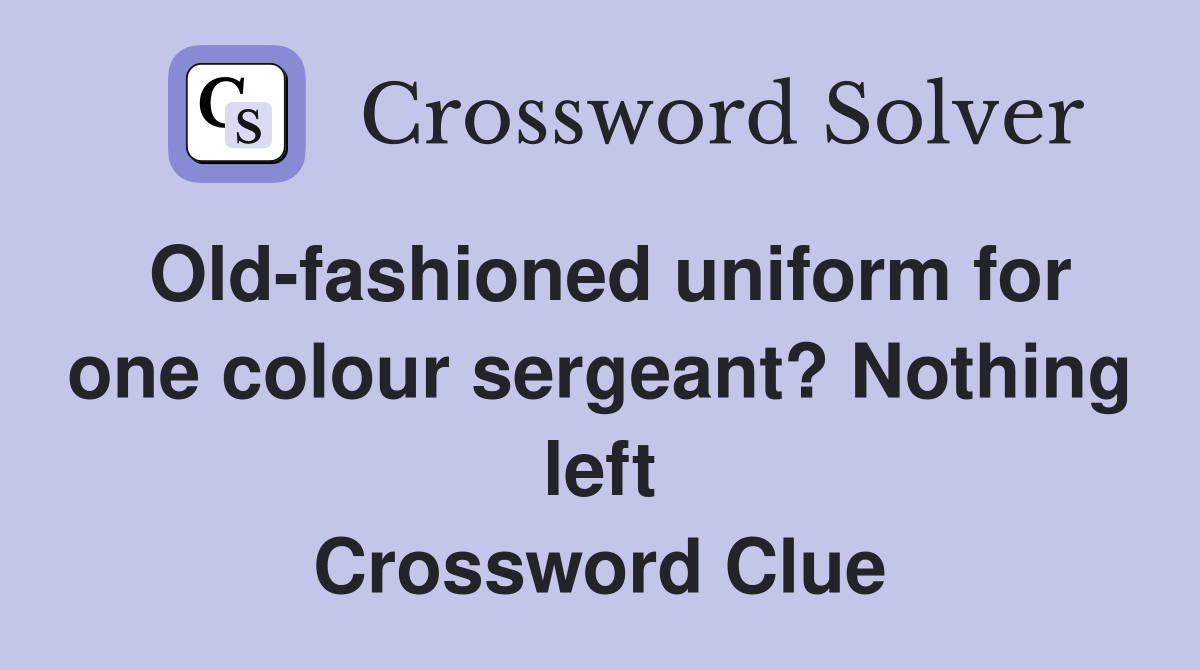 Old-fashioned uniform for one colour sergeant? Nothing left Crossword Clue
