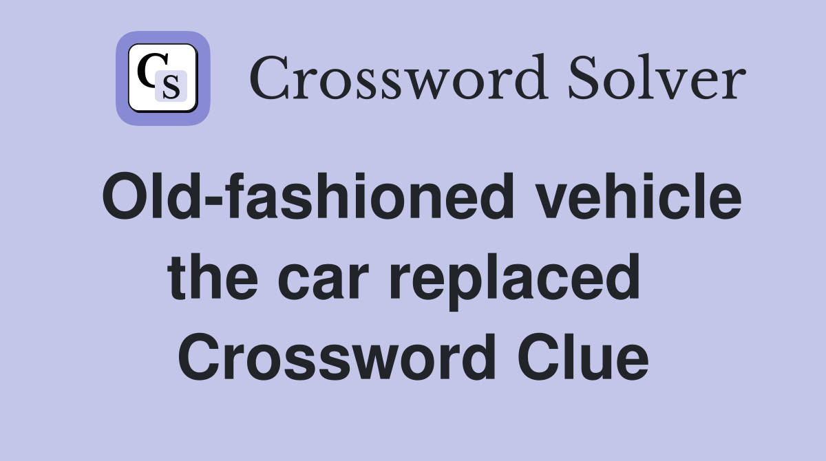 Old-fashioned vehicle the car replaced  Crossword Clue