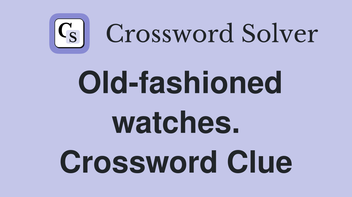 Old-fashioned watches. Crossword Clue