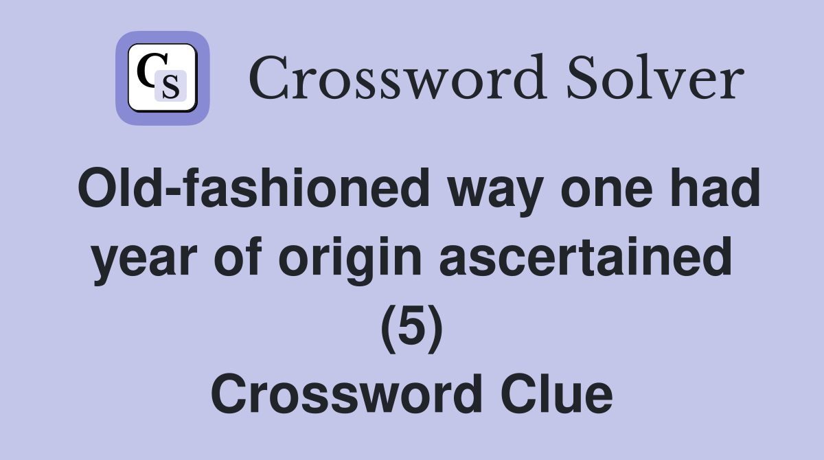 Old-fashioned way one had year of origin ascertained (5) Crossword Clue