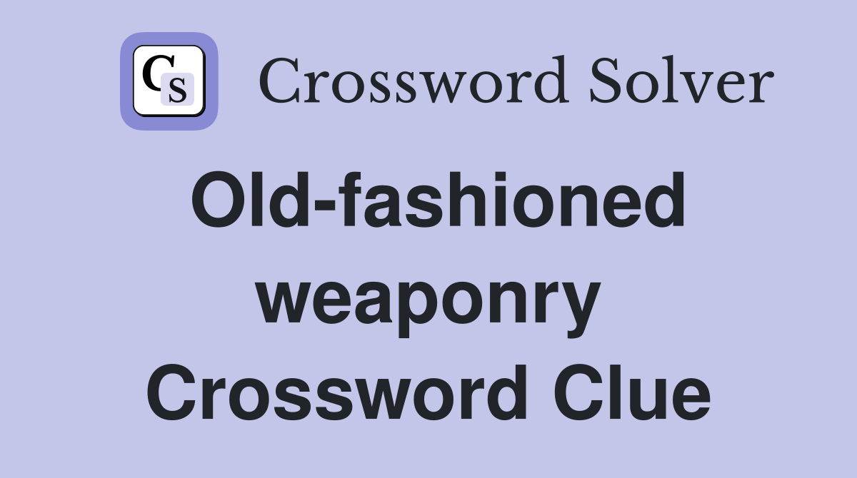 Old-fashioned weaponry Crossword Clue