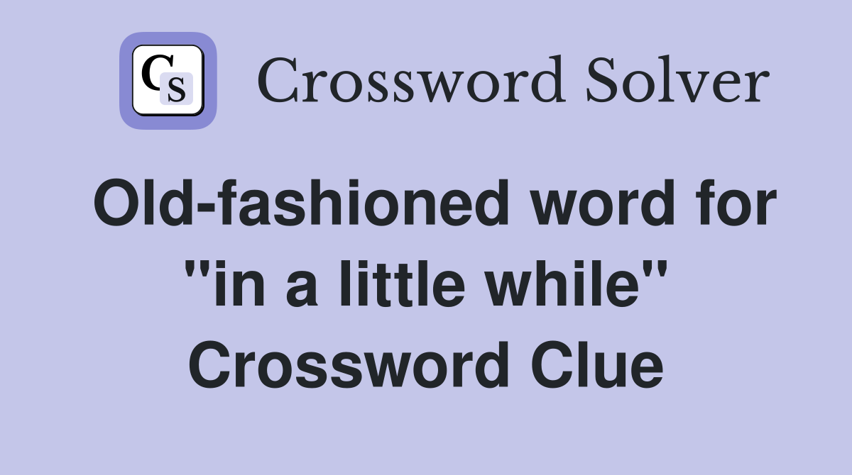 Old-fashioned word for "in a little while" Crossword Clue