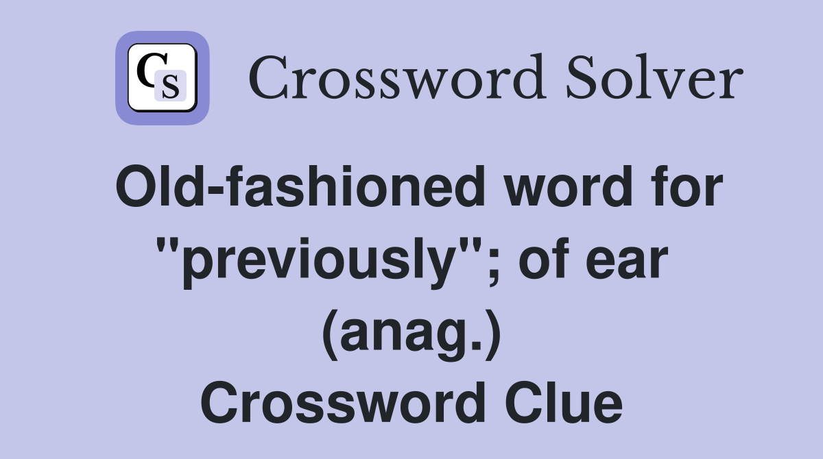 Old-fashioned word for "previously"; of ear (anag.) Crossword Clue
