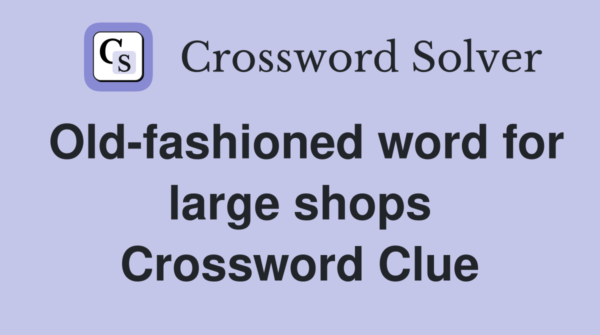 Old-fashioned word for large shops Crossword Clue