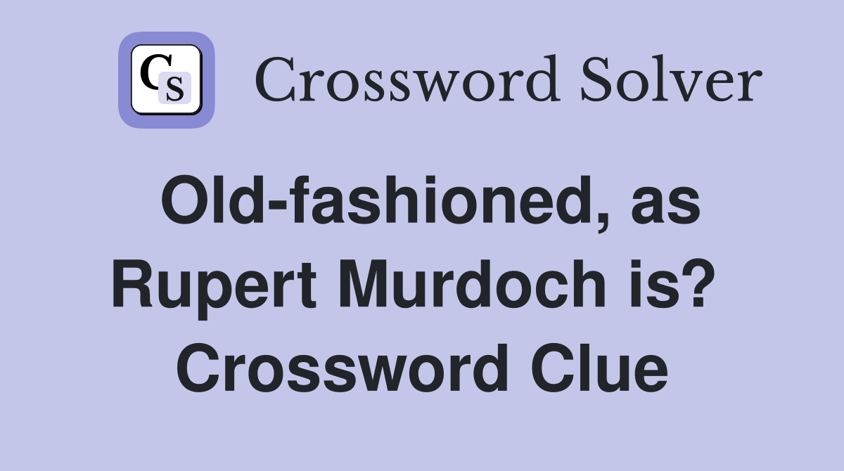 Old-fashioned, as Rupert Murdoch is?  Crossword Clue
