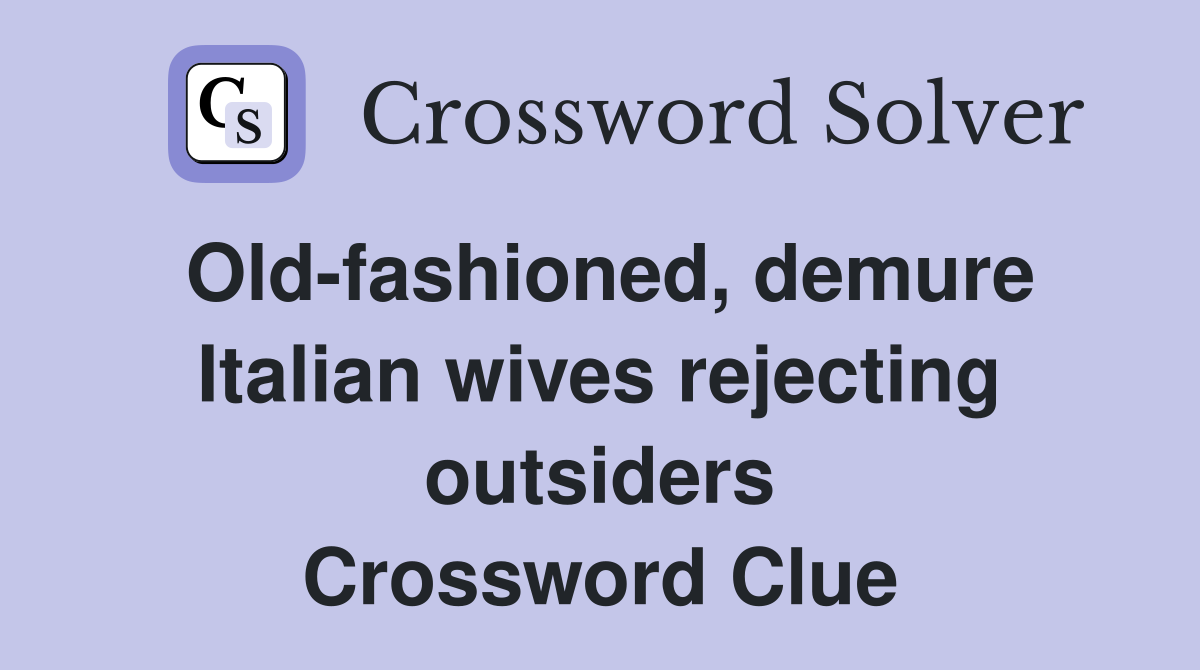 Old-fashioned, demure Italian wives rejecting outsiders Crossword Clue