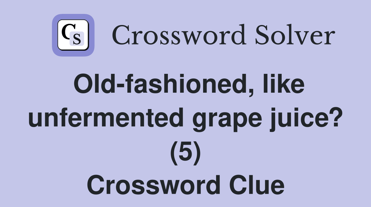 Old-fashioned, like unfermented grape juice? (5) Crossword Clue