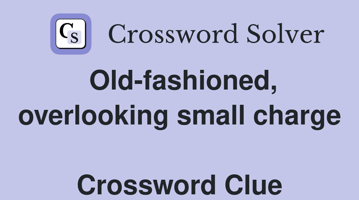 Old-fashioned, overlooking small charge  Crossword Clue