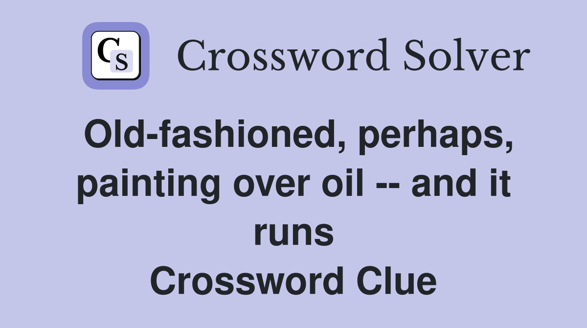 Old-fashioned, perhaps, painting over oil -- and it runs Crossword Clue