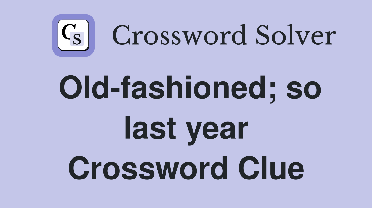 Old-fashioned; so last year Crossword Clue