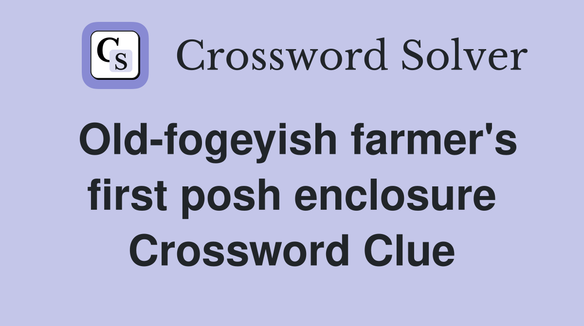 Old-fogeyish farmer's first posh enclosure Crossword Clue