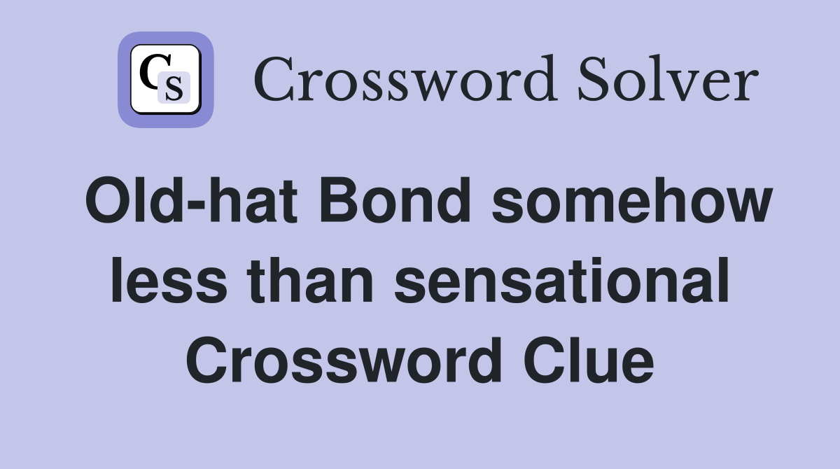 Old-hat Bond somehow less than sensational Crossword Clue