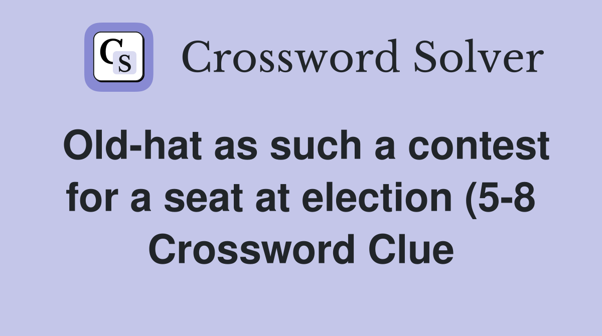 Old hat as such a contest for a seat at election (5 8) Crossword Clue Old hat as such a contest for a seat at election (5 8) Crossword Clue