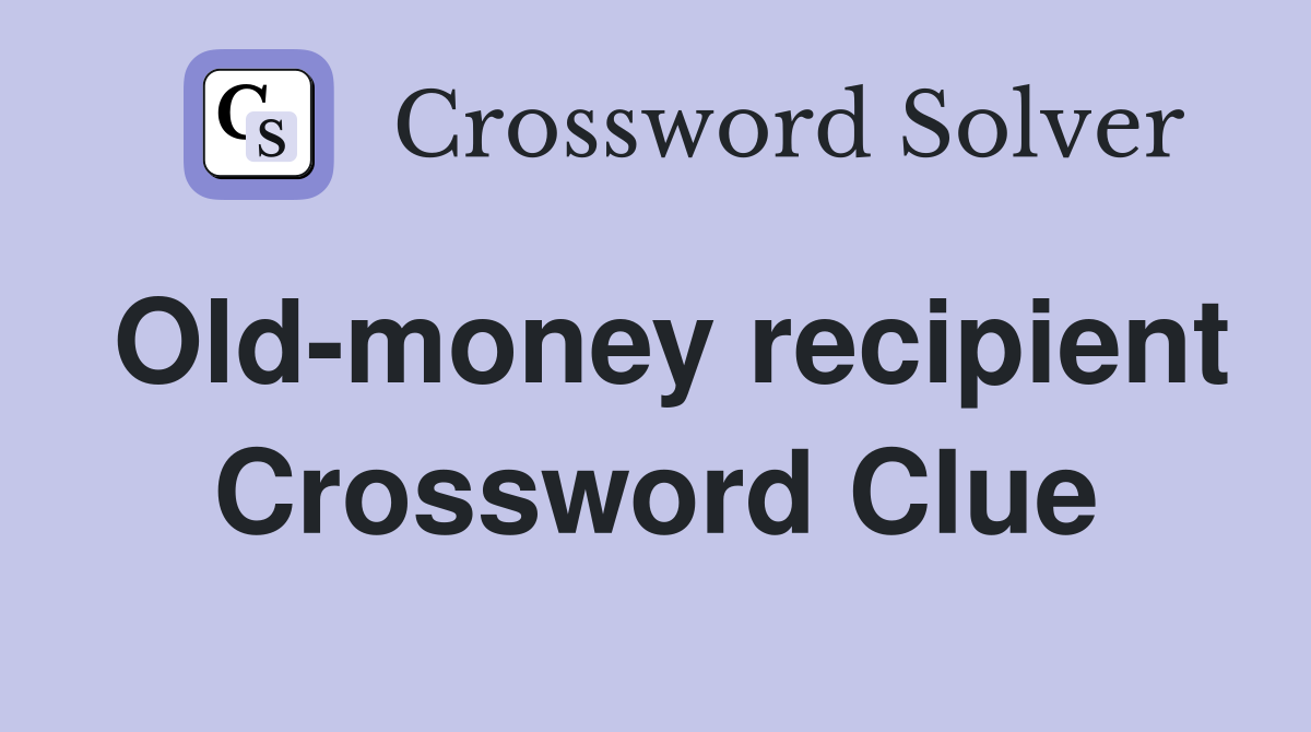 Old-money recipient Crossword Clue