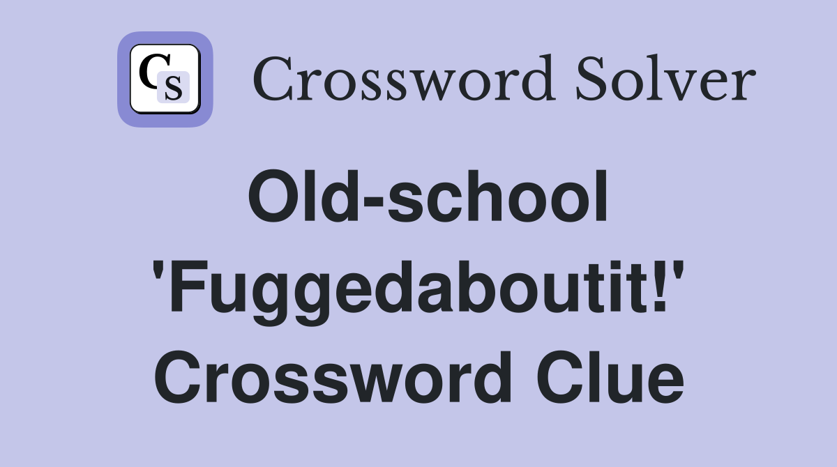 Old-school 'Fuggedaboutit!' Crossword Clue