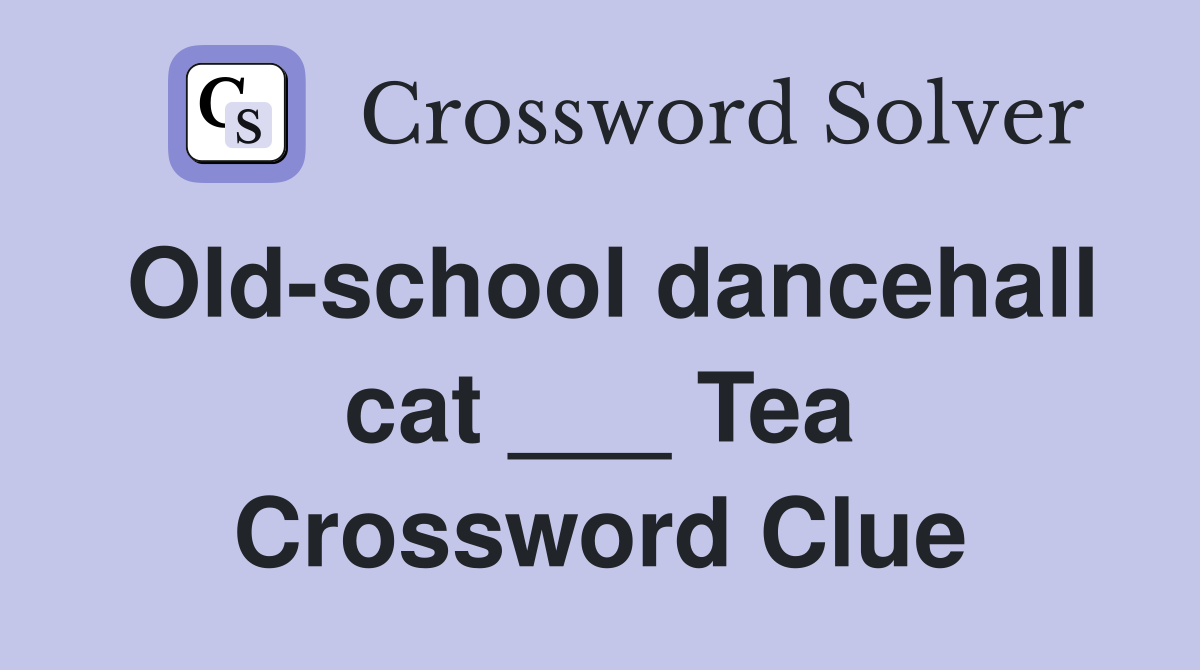 Old-school dancehall cat ___ Tea Crossword Clue