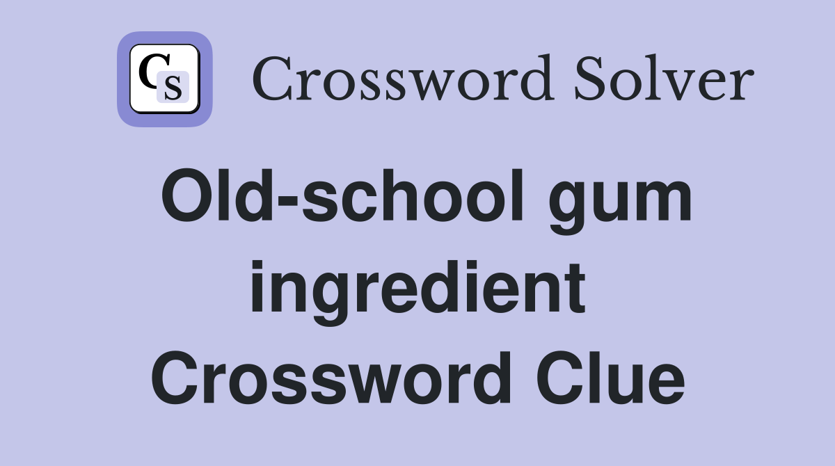 Old-school gum ingredient Crossword Clue