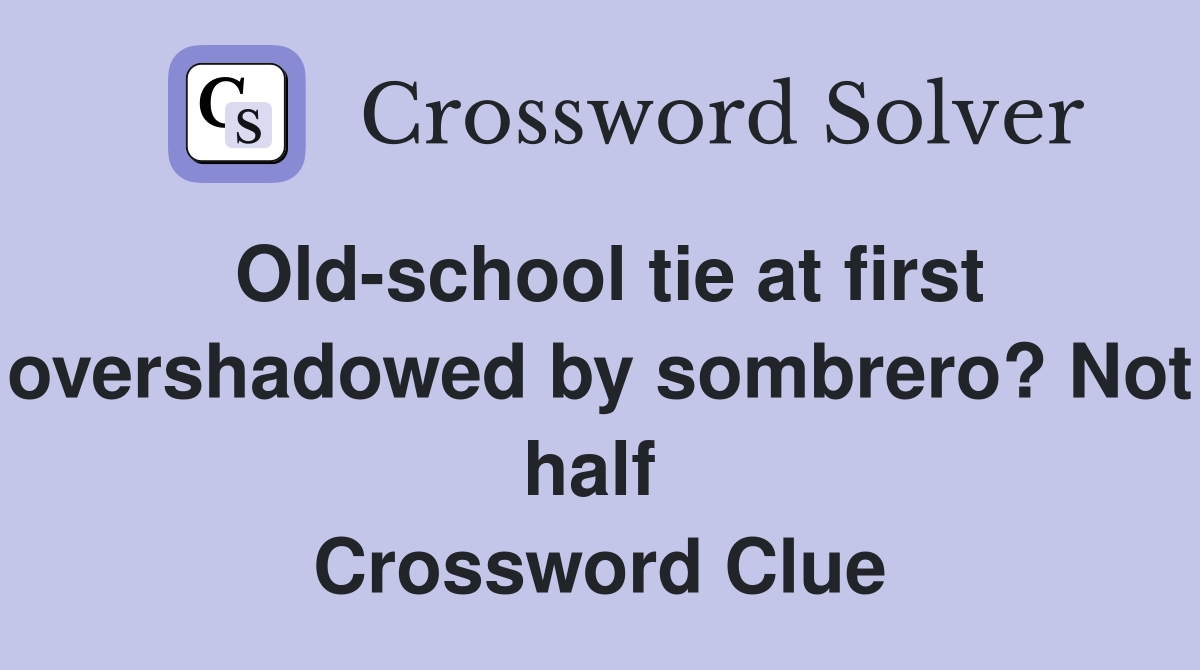 Old-school tie at first overshadowed by sombrero? Not half  Crossword Clue