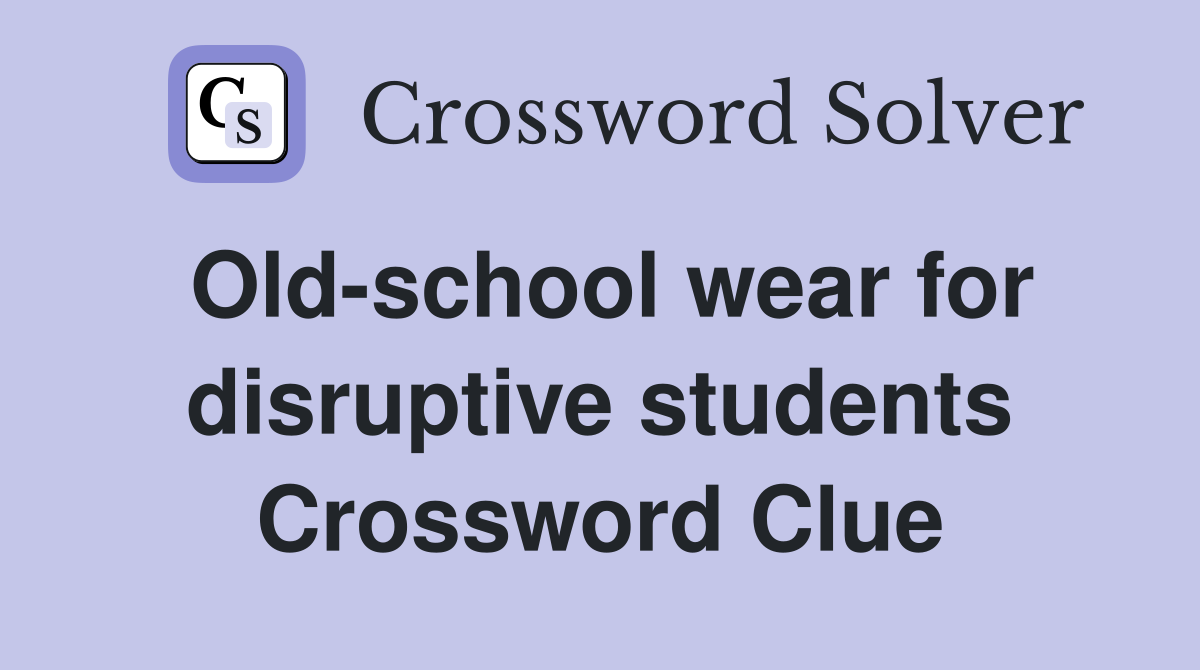 Old-school wear for disruptive students Crossword Clue