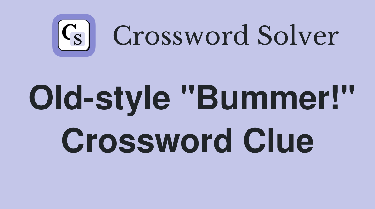 Old-style "Bummer!" Crossword Clue