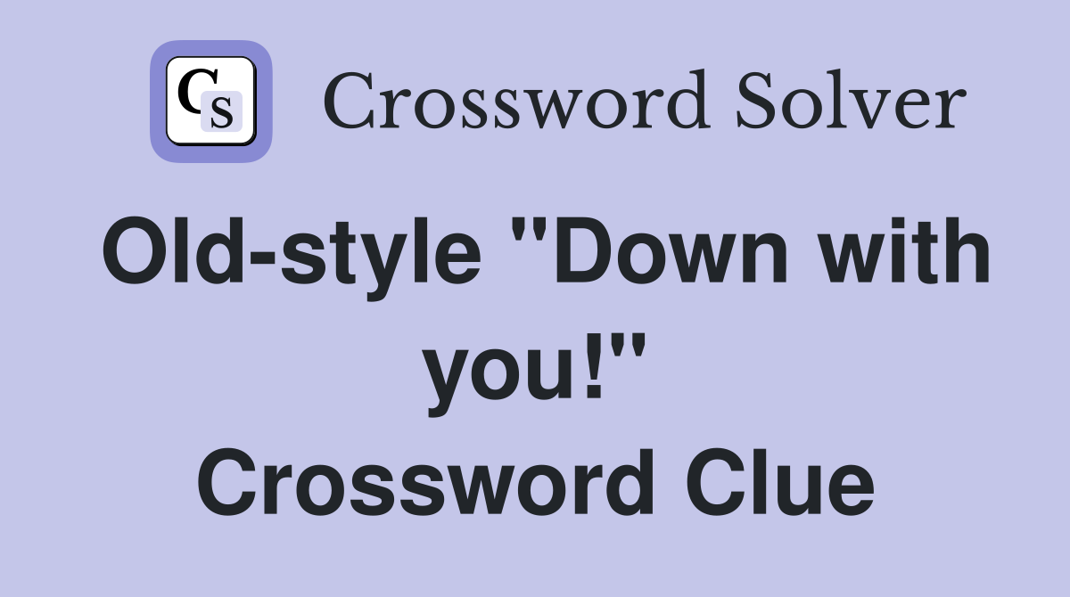 Old-style "Down with you!" Crossword Clue