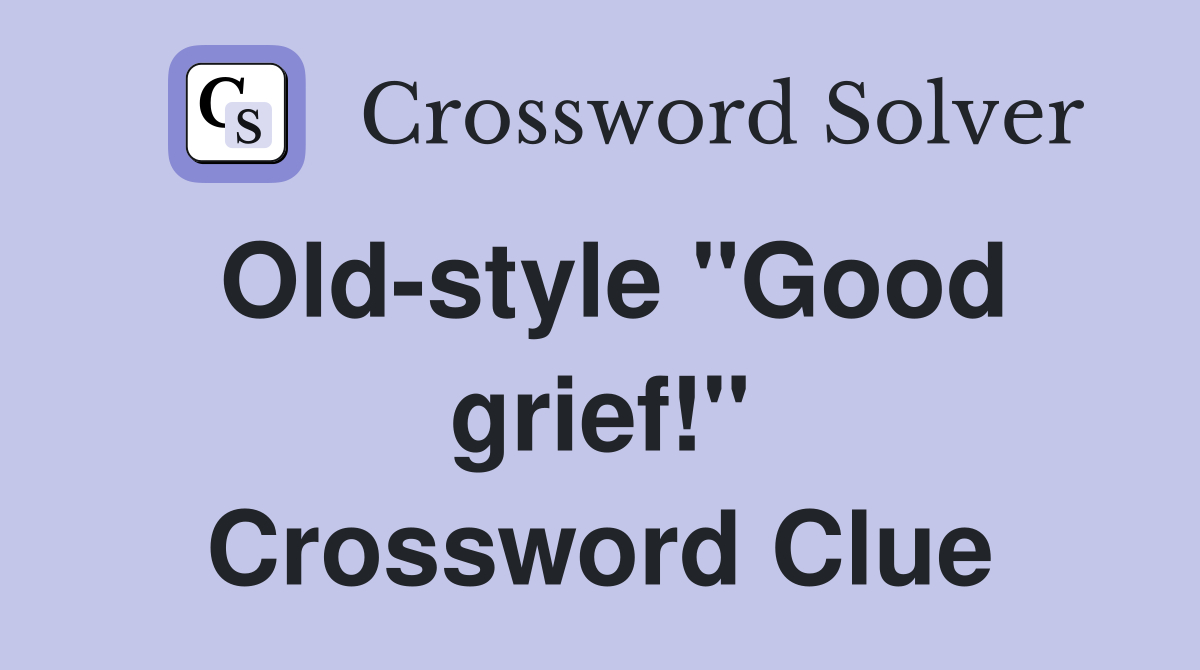 Old-style "Good grief!" Crossword Clue