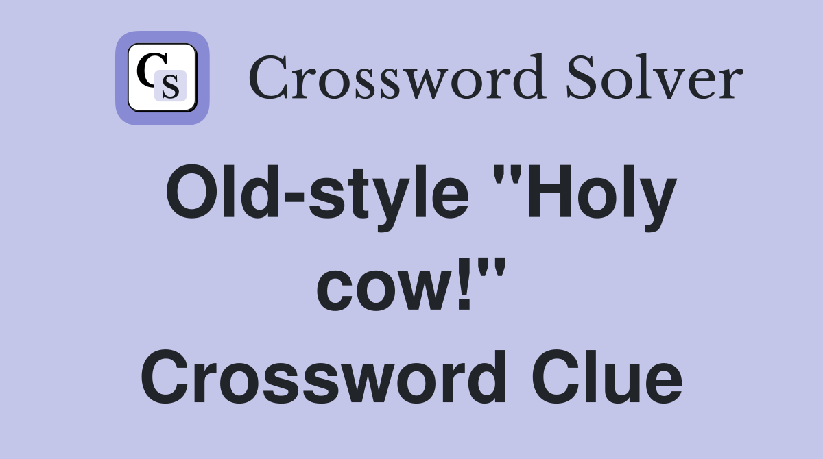 Old-style "Holy cow!" Crossword Clue