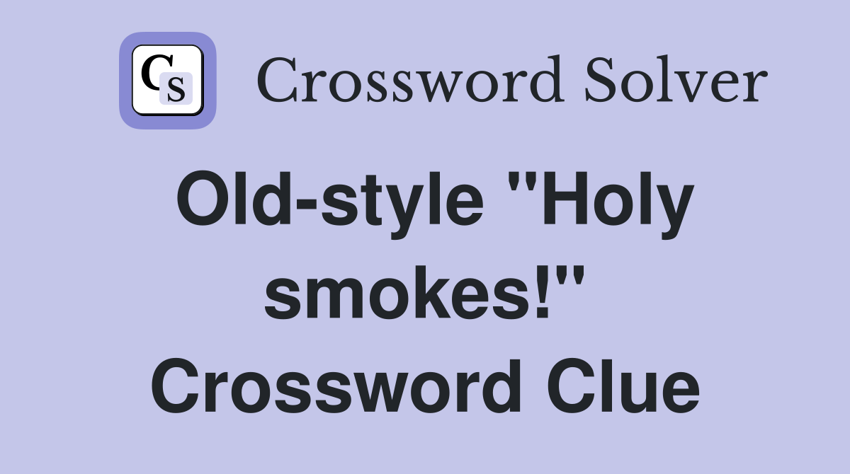 Old-style "Holy smokes!" Crossword Clue
