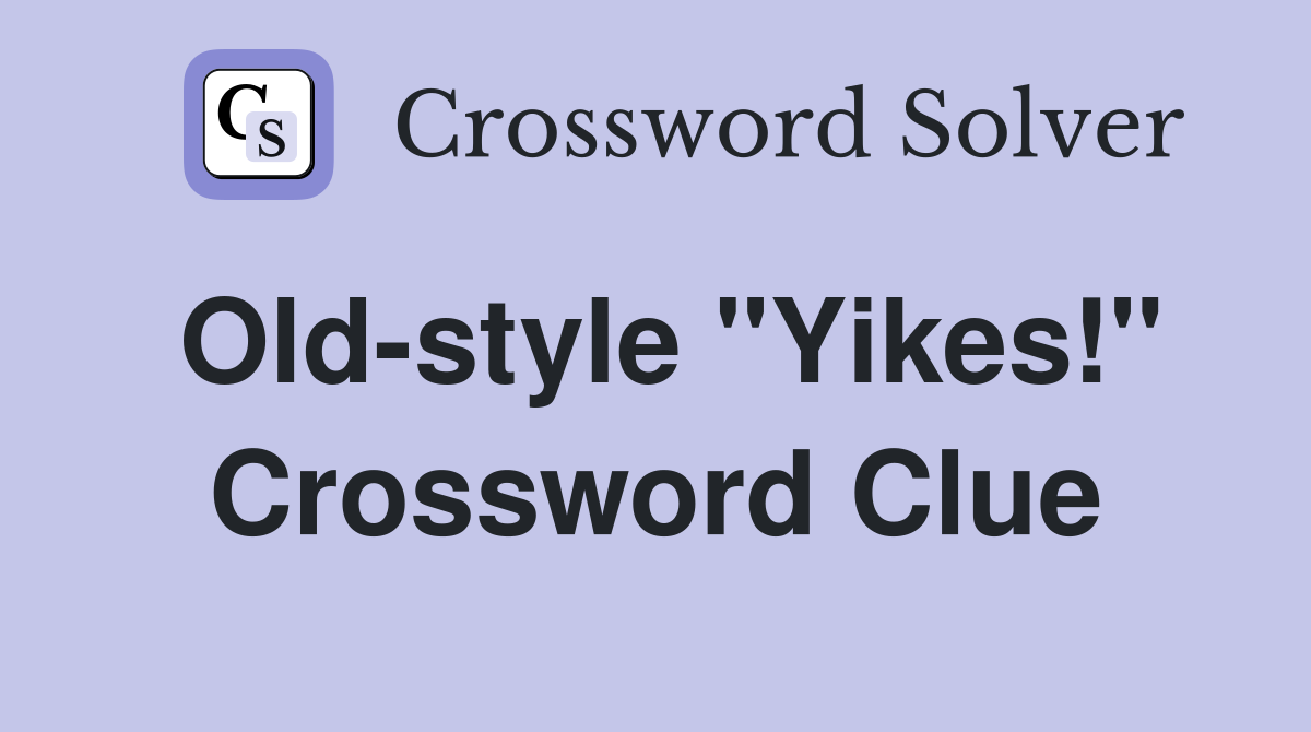 Old-style "Yikes!" Crossword Clue