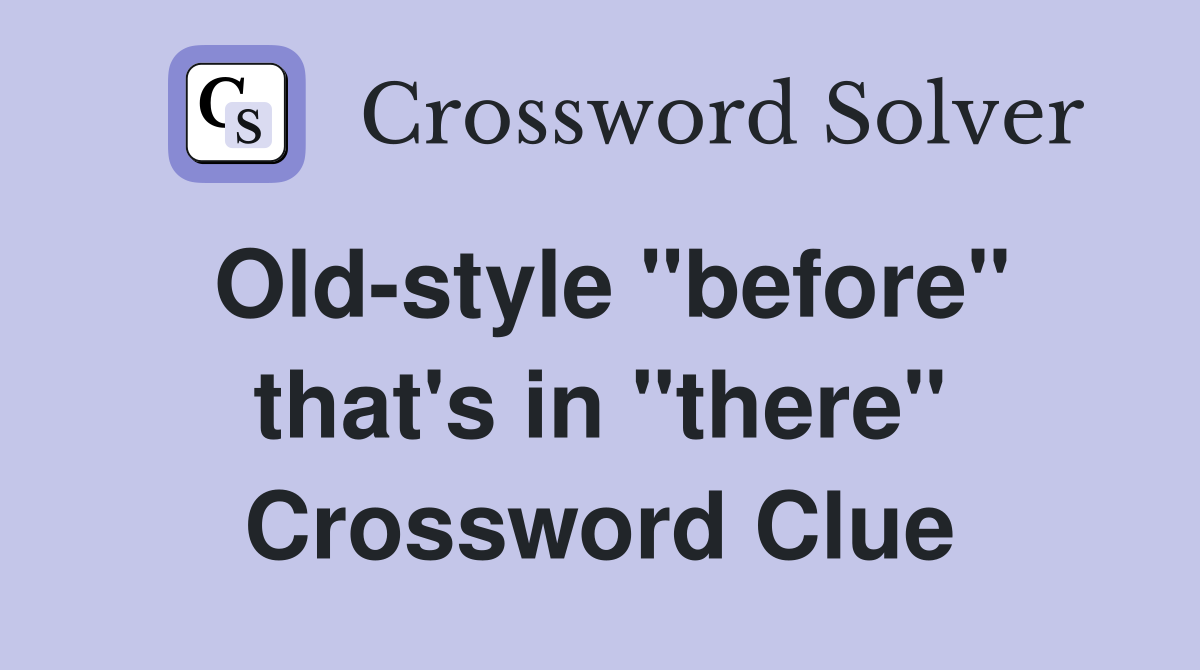 Old-style "before" that's in "there" Crossword Clue