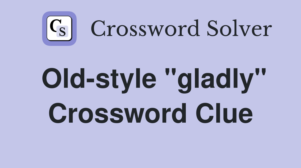 Old-style "gladly" Crossword Clue