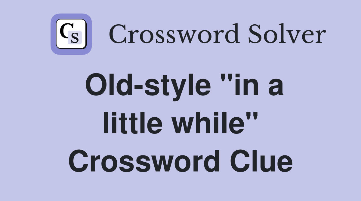 Old-style "in a little while" Crossword Clue