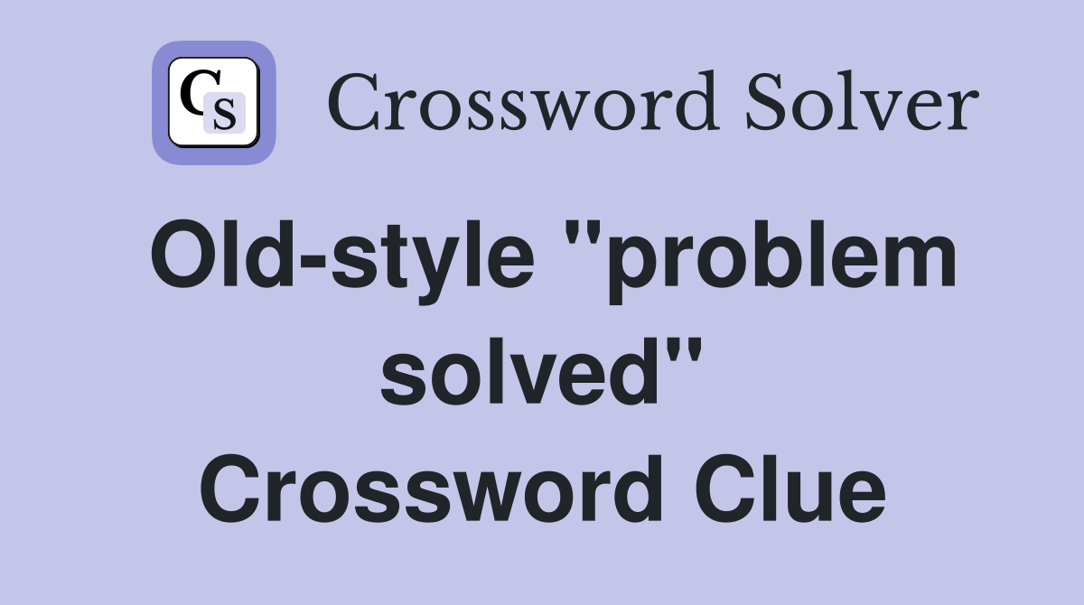 Old-style "problem solved" Crossword Clue