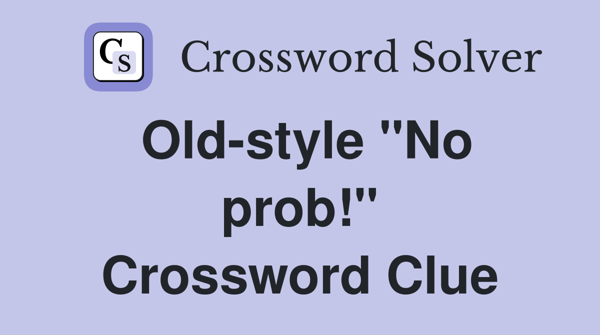 Old-style ''No prob!'' Crossword Clue