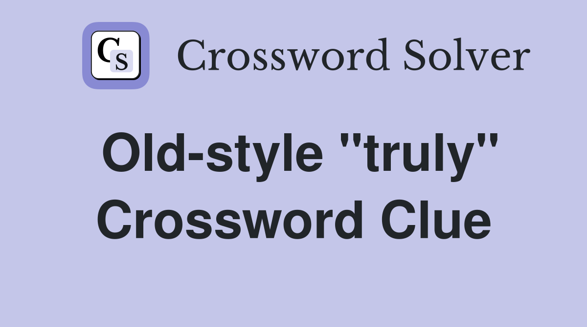 Old-style ''truly'' Crossword Clue