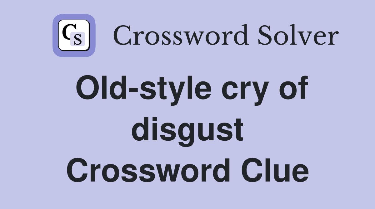 Old-style cry of disgust Crossword Clue