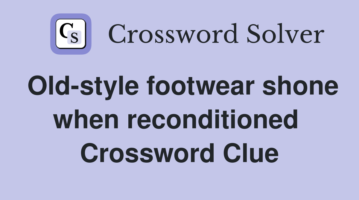 Old-style footwear shone when reconditioned  Crossword Clue