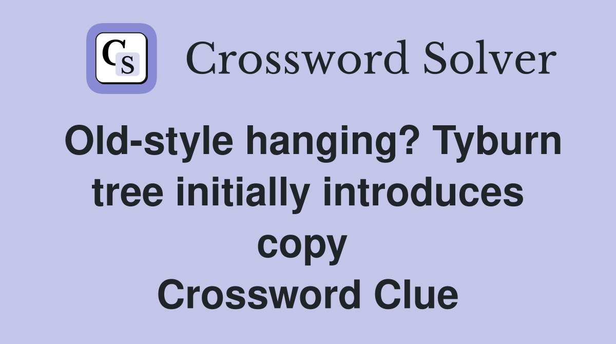Old-style hanging? Tyburn tree initially introduces copy  Crossword Clue