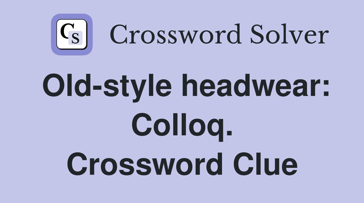 Old-style headwear: Colloq. Crossword Clue