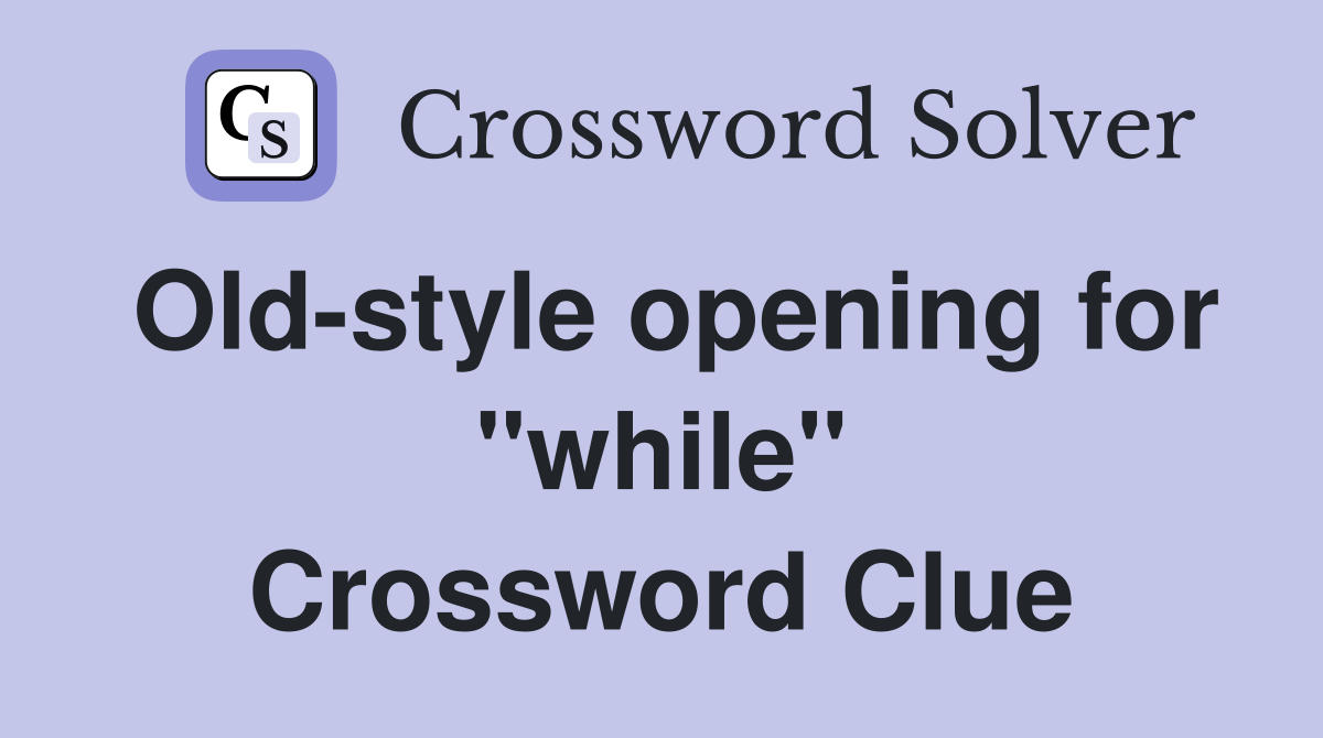 Old-style opening for "while" Crossword Clue