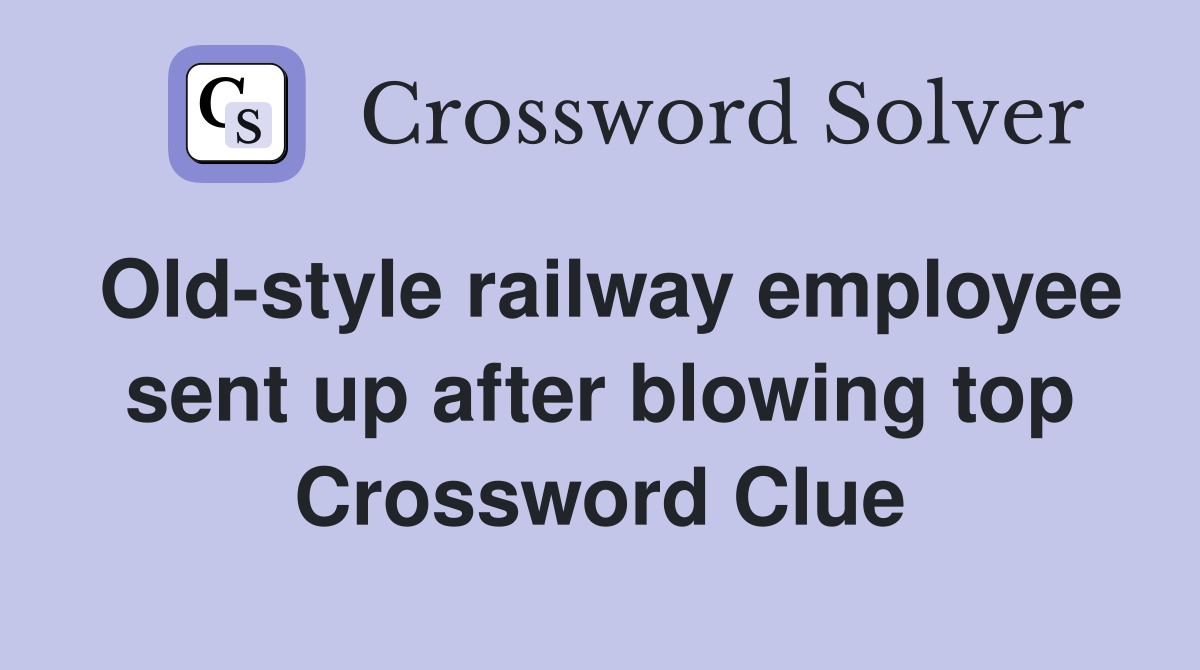 Old-style railway employee sent up after blowing top Crossword Clue